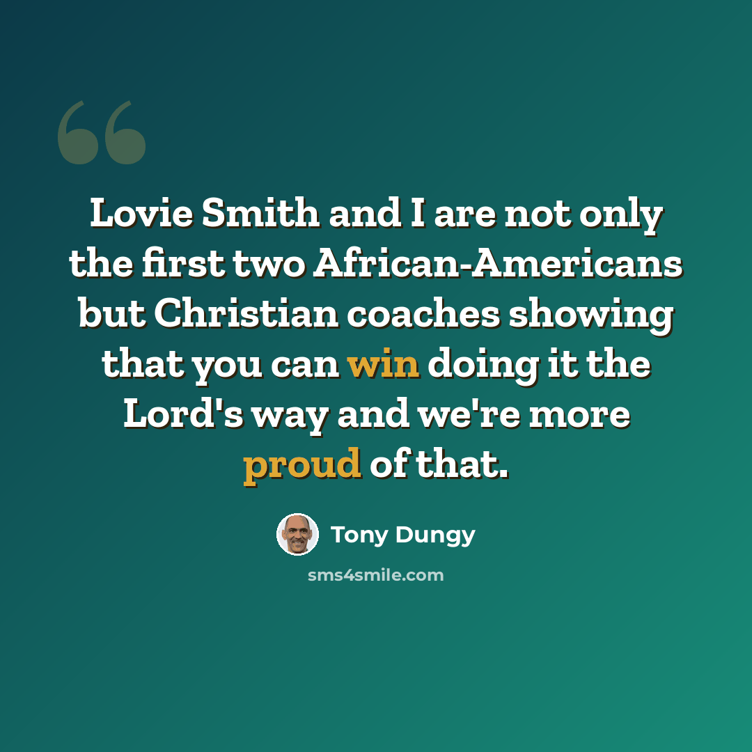 “Lovie Smith and I are not only the first two African-Americans but Christian coaches showing that you can win doing it the Lord's way and we're more proud of that.” quote by Tony Dungy
