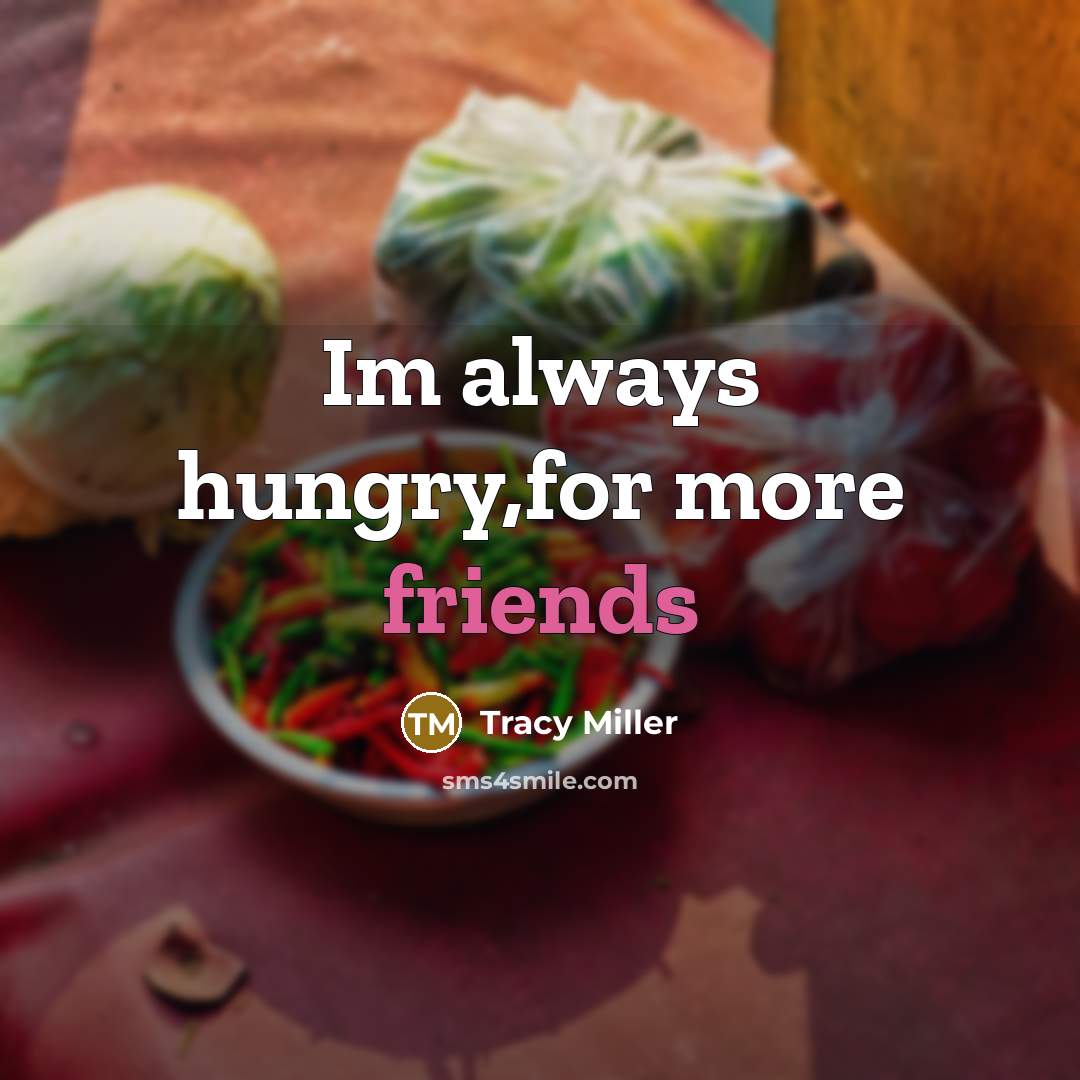 “Im always hungry,for more friends” quote by Tracy Miller
