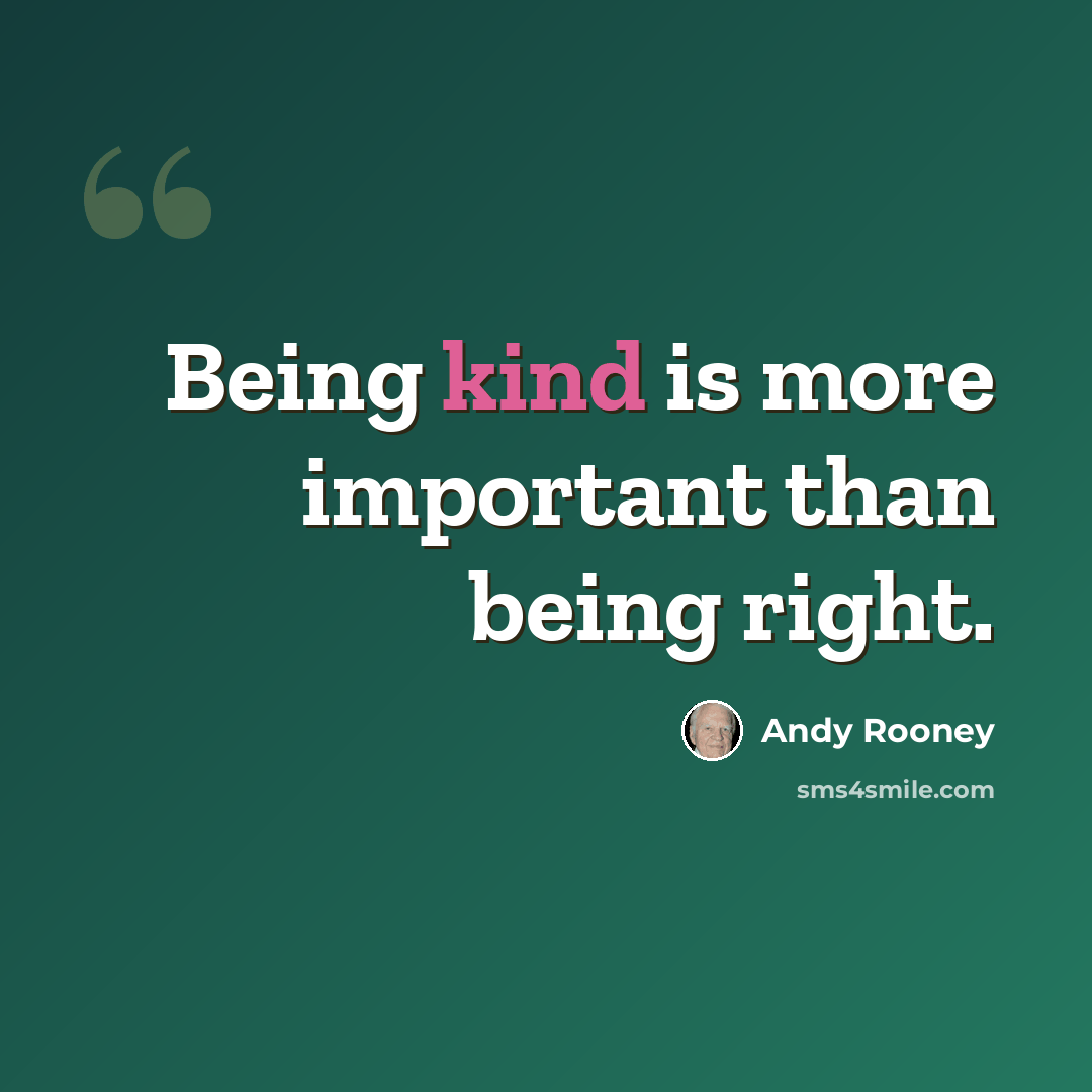 “Being kind is more important than being right.” quote by Andy Rooney