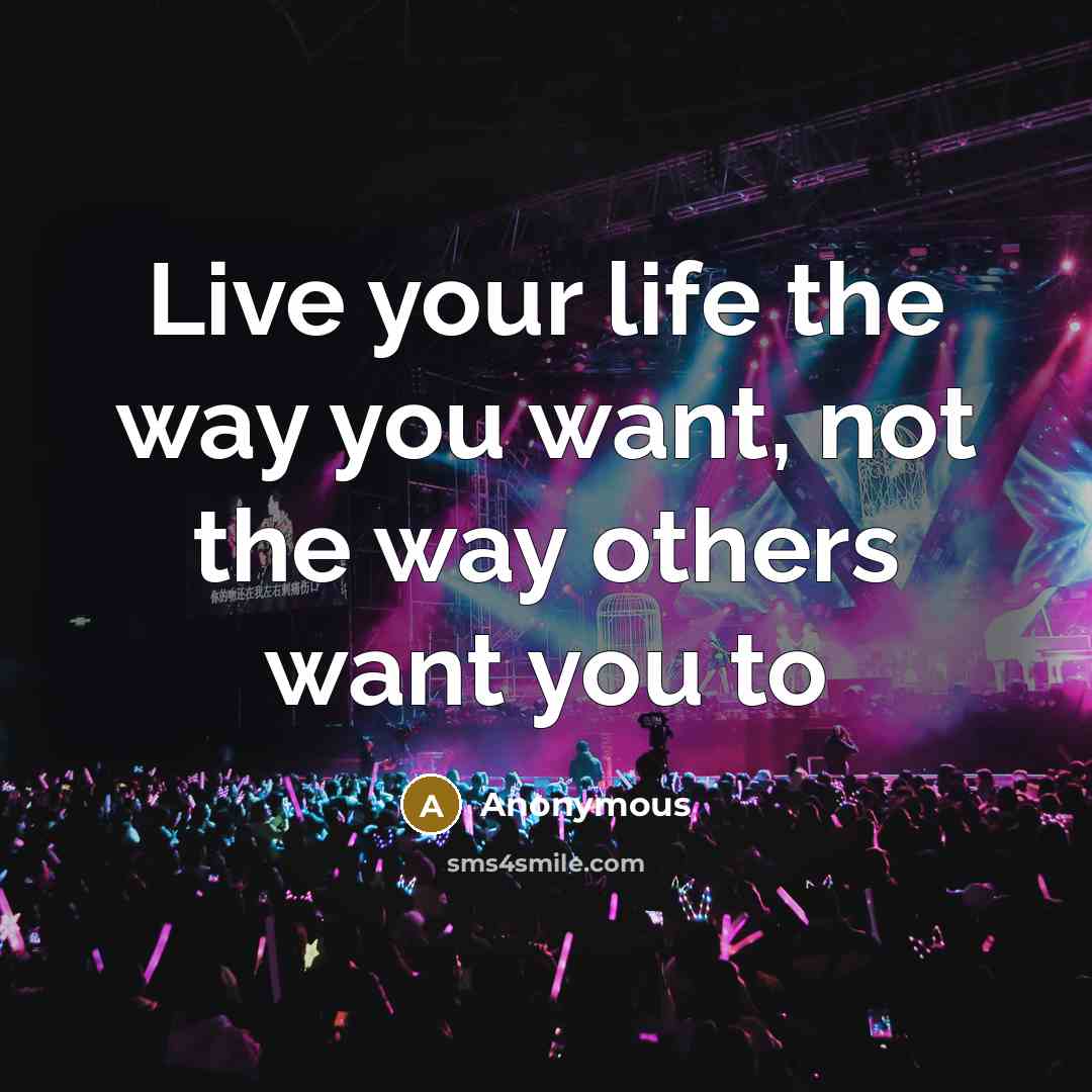“Live your life the way you want, not the way others want you to” quote by Anonymous