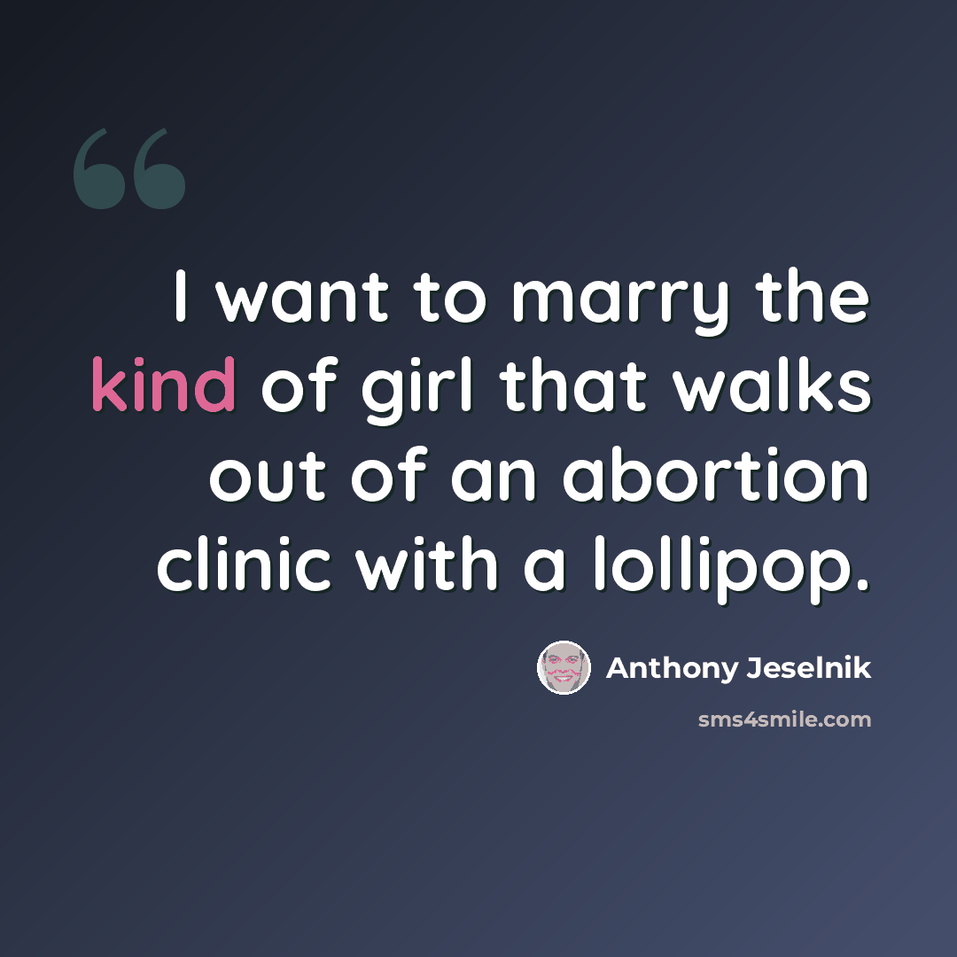 “I want to marry the kind of girl that walks out of an abortion clinic with a lollipop.” quote by Anthony Jeselnik