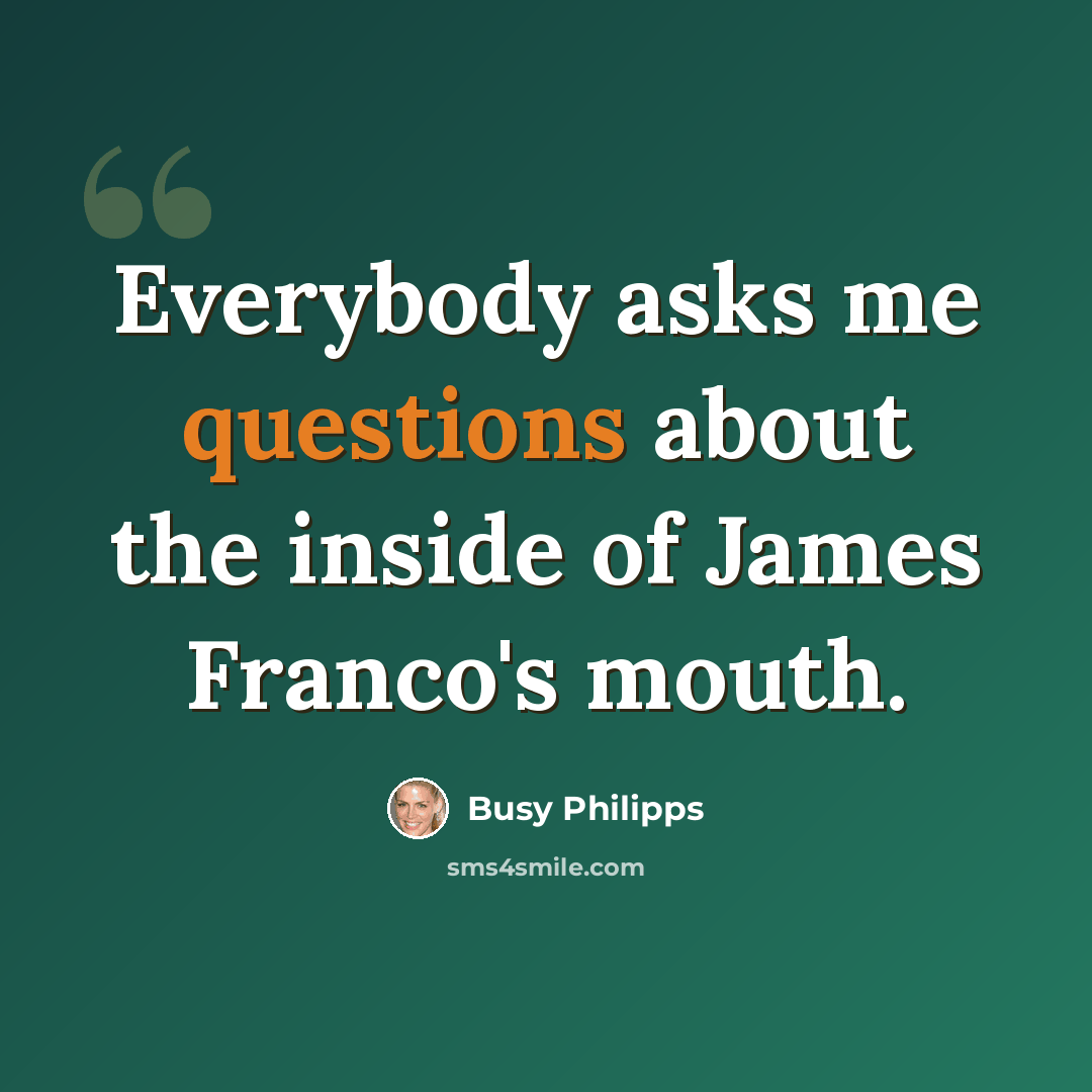 “Everybody asks me questions about the inside of James Franco's mouth.” quote by Busy Philipps