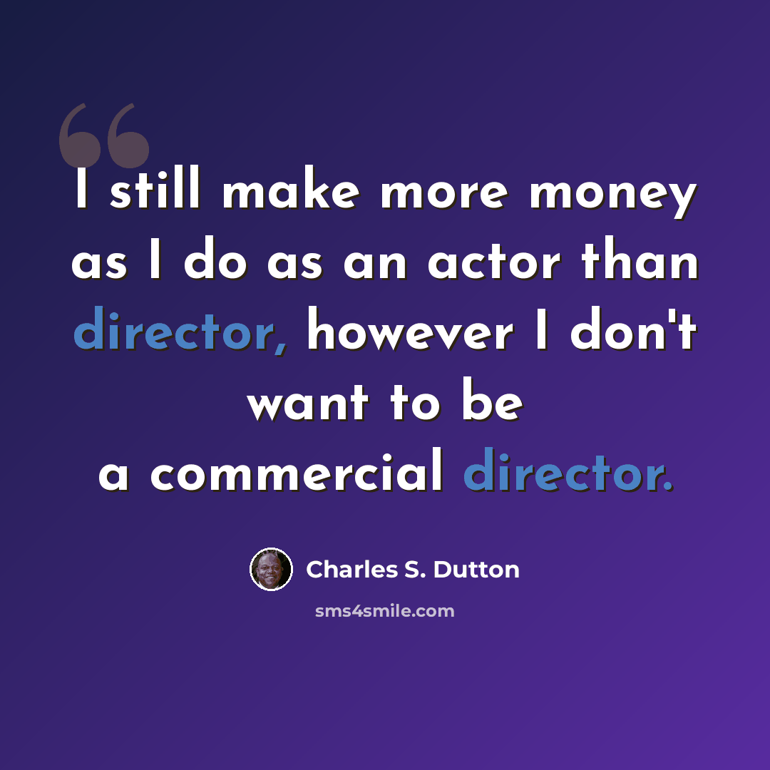 “I still make more money as I do as an actor than director, however I don't want to be a commercial director.” quote by Charles S. Dutton