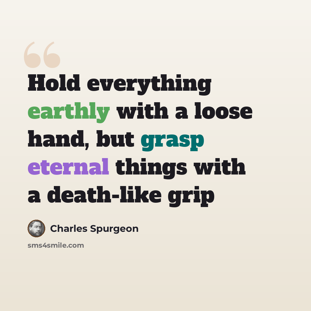 “Hold everything earthly with a loose hand, but grasp eternal things with a death-like grip” quote by Charles Spurgeon