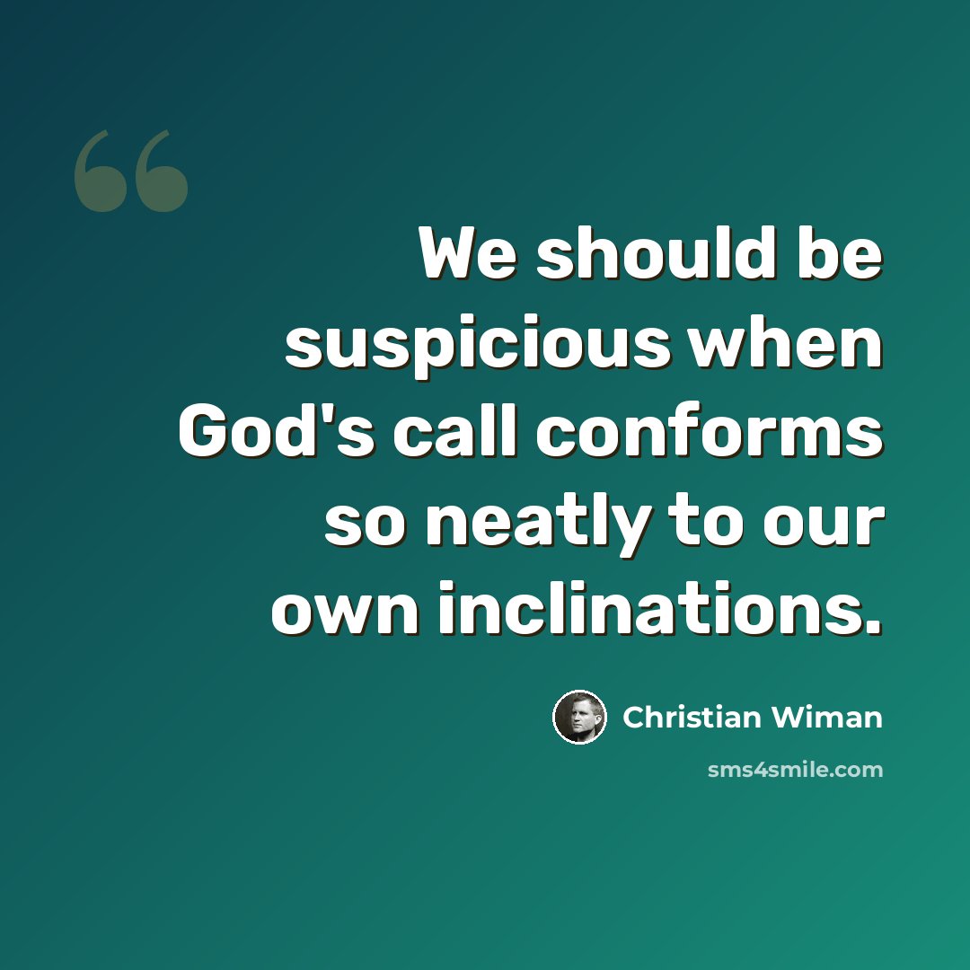 “We should be suspicious when God's call conforms so neatly to our own inclinations.” quote by Christian Wiman