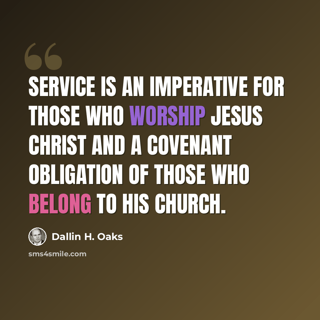 “Service is an imperative for those who worship Jesus Christ and a covenant obligation of those who belong to his Church.” quote by Dallin H. Oaks