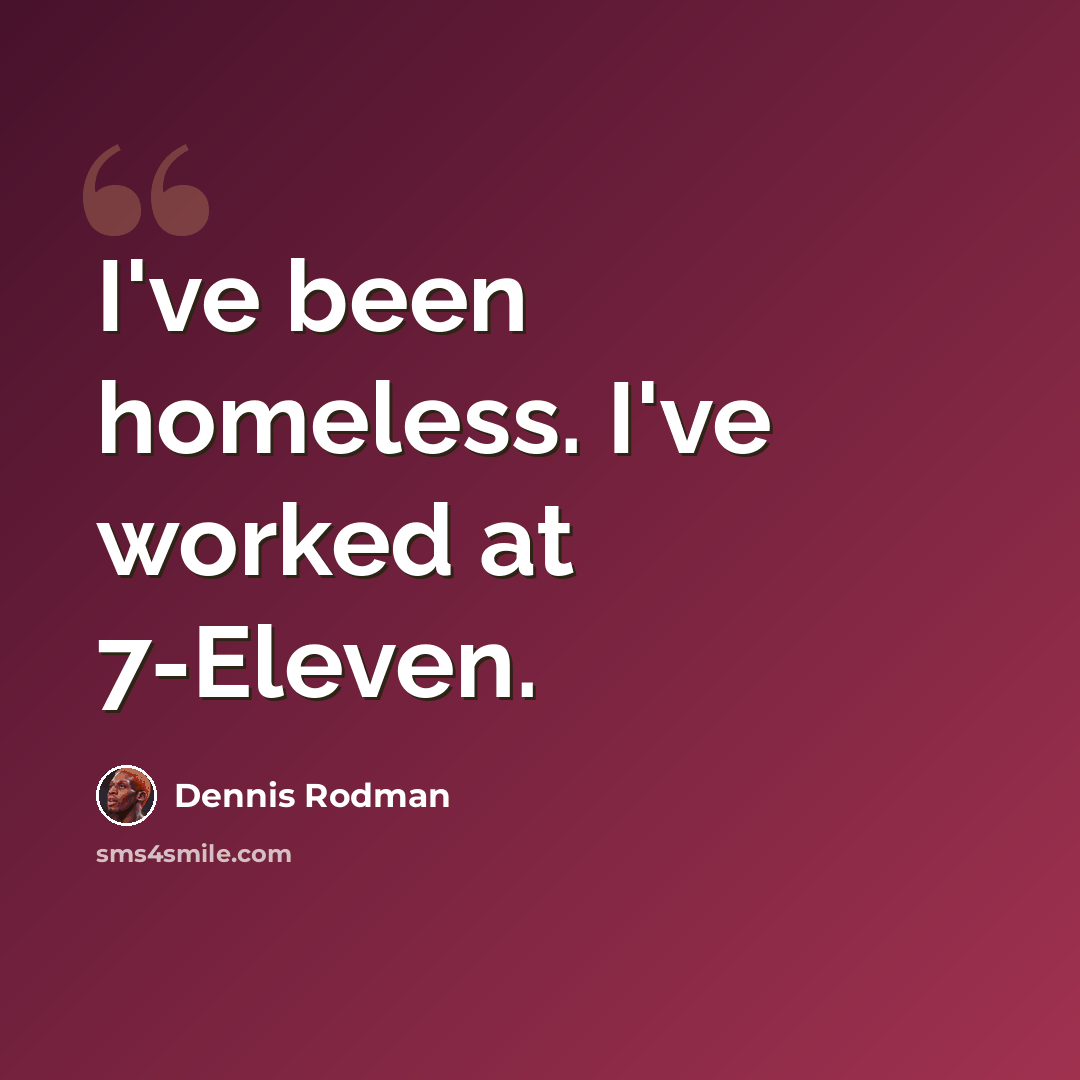 “I've been homeless. I've worked at 7-Eleven.” quote by Dennis Rodman