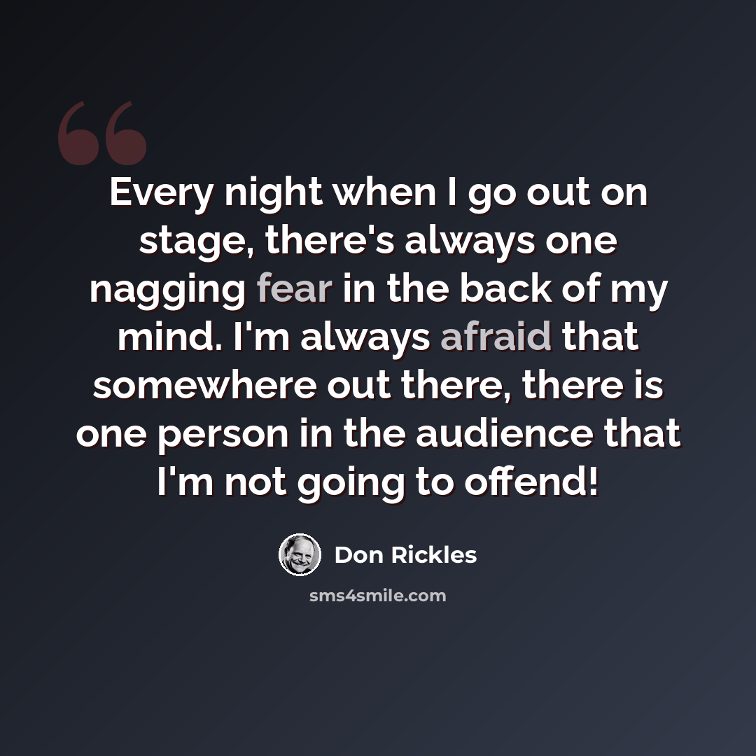“Every night when I go out on stage, there's always one nagging fear in the back of my mind. I'm always afraid that somewhere out there, there is one person in the audience that I'm not going to offend!” quote by Don Rickles