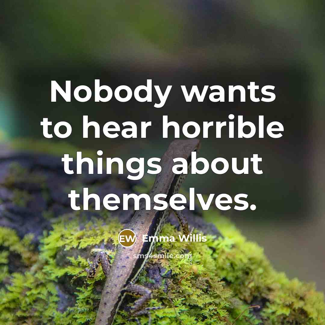 “Nobody wants to hear horrible things about themselves.” quote by Emma Willis