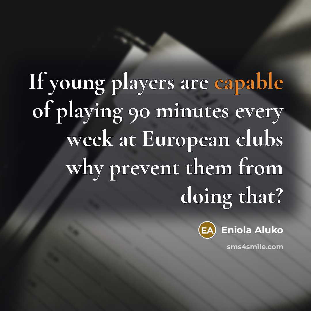 “If young players are capable of playing 90 minutes every week at European clubs why prevent them from doing that?” quote by Eniola Aluko