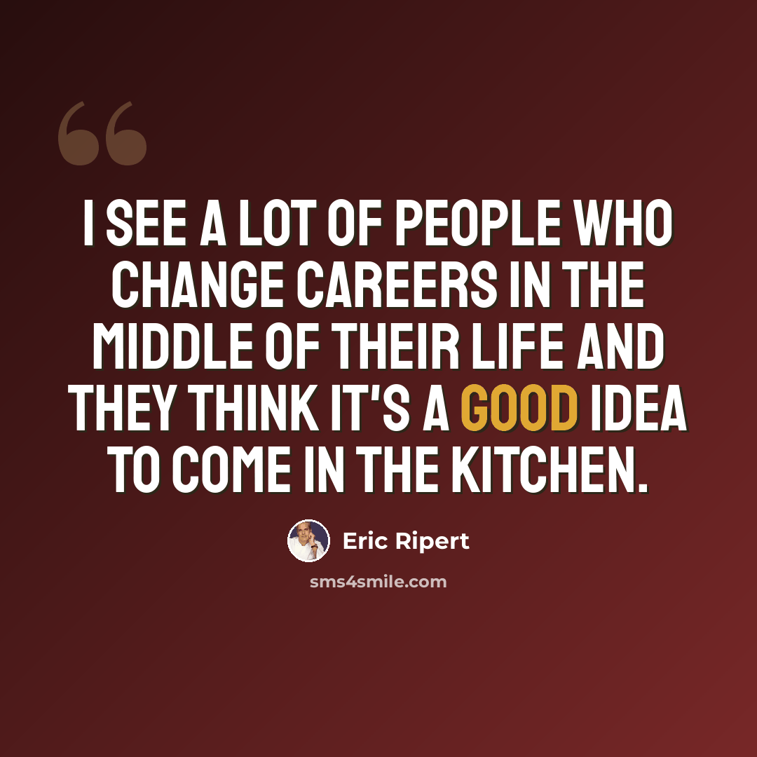 “I see a lot of people who change careers in the middle of their life and they think it's a good idea to come in the kitchen.” quote by Eric Ripert