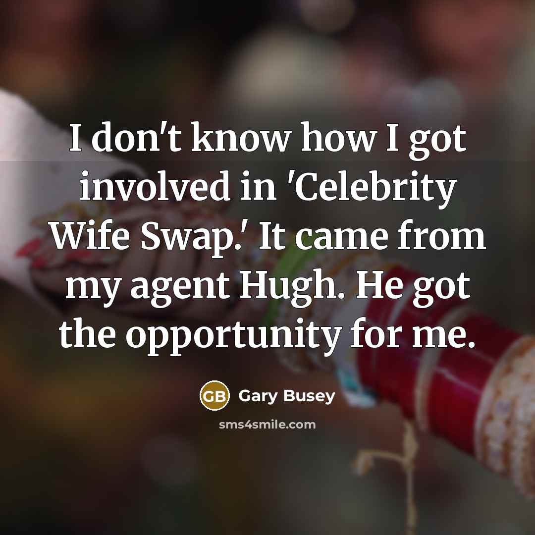 “I don't know how I got involved in 'Celebrity Wife Swap.' It came from my agent Hugh. He got the opportunity for me.” quote by Gary Busey
