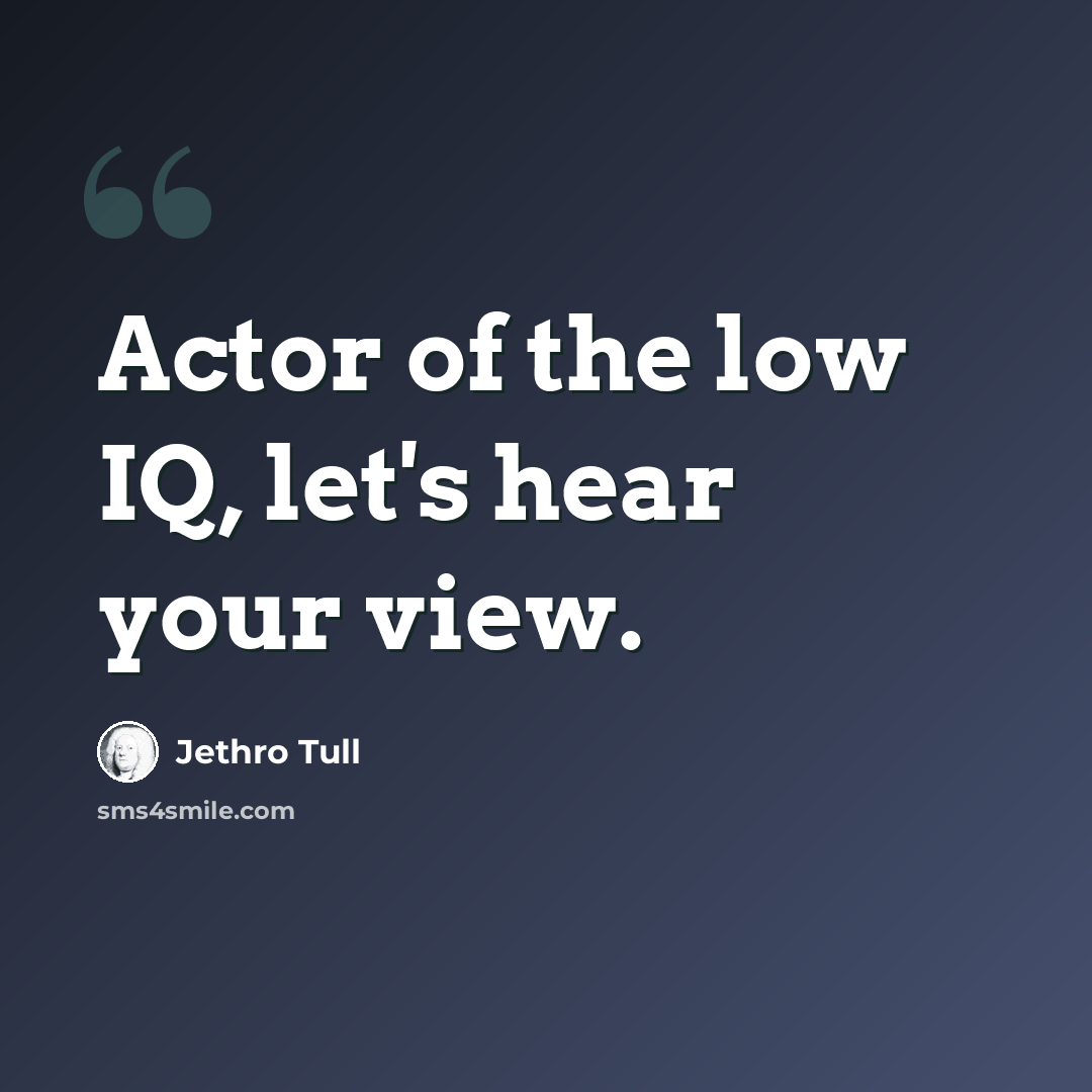 “Actor of the low IQ, let's hear your view.” quote by Jethro Tull