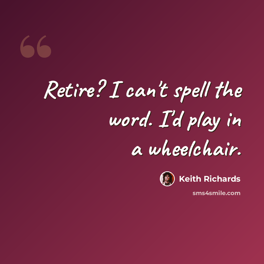 “Retire? I can't spell the word. I'd play in a wheelchair.” quote by Keith Richards