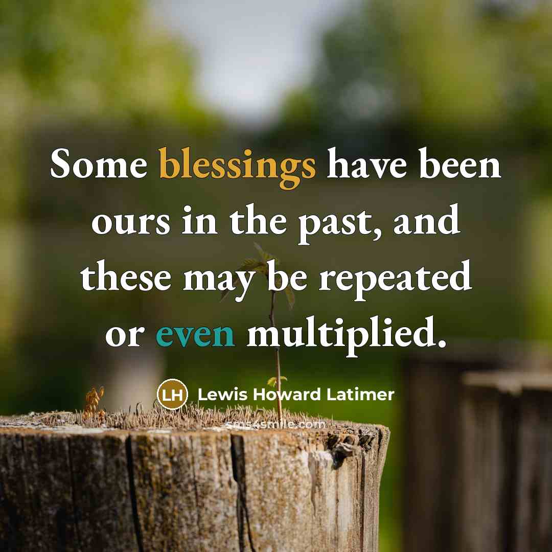 “Some blessings have been ours in the past, and these may be repeated or even multiplied.” quote by Lewis Howard Latimer
