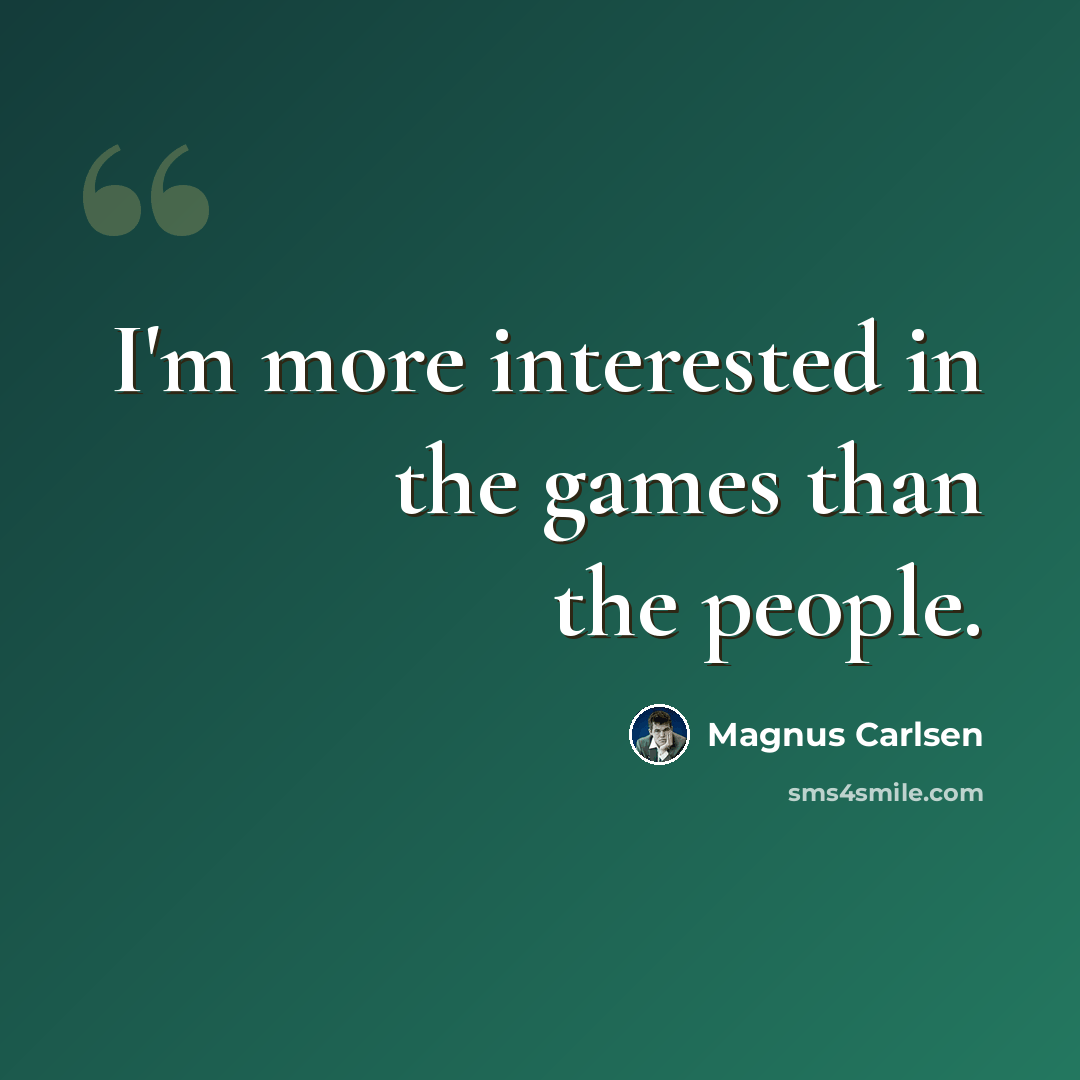 “I'm more interested in the games than the people.” quote by Magnus Carlsen