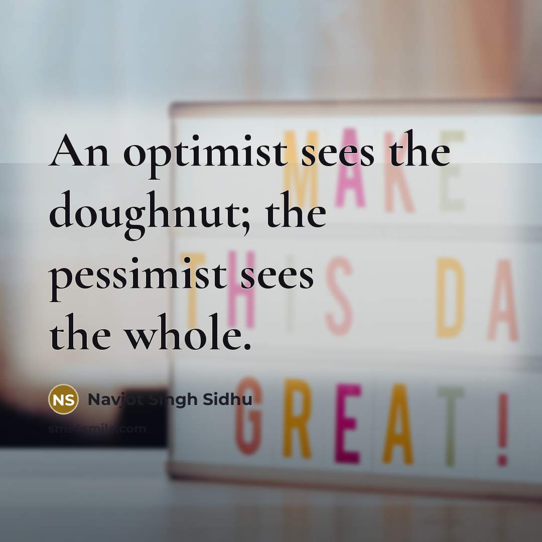 “An optimist sees the doughnut; the pessimist sees the whole.” quote by Navjot Singh Sidhu