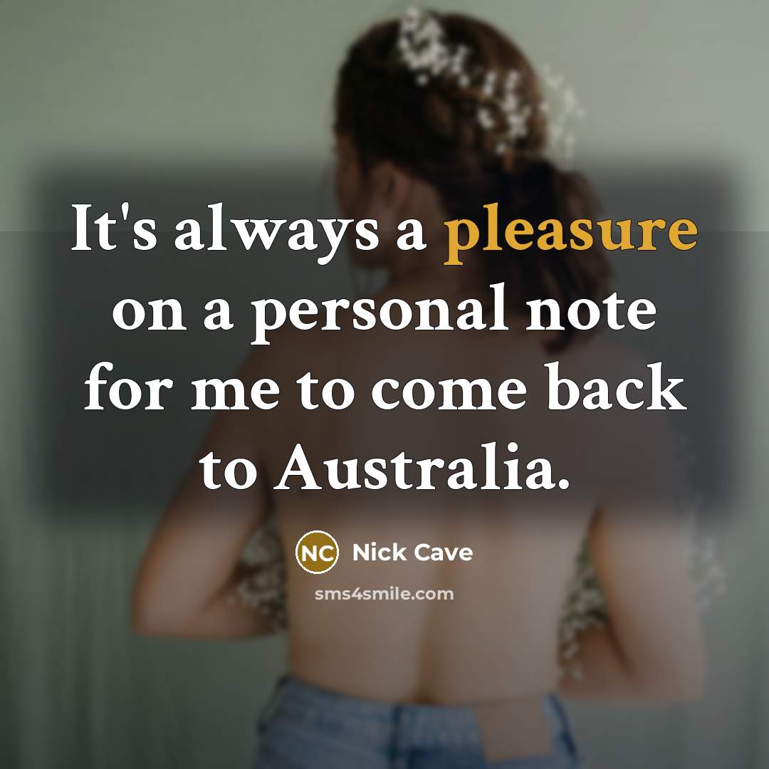 “It's always a pleasure on a personal note for me to come back to Australia.” quote by Nick Cave