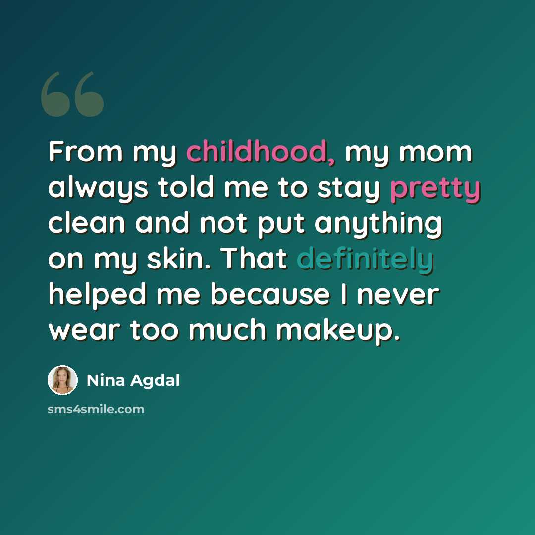 “From my childhood, my mom always told me to stay pretty clean and not put anything on my skin. That definitely helped me because I never wear too much makeup.” quote by Nina Agdal