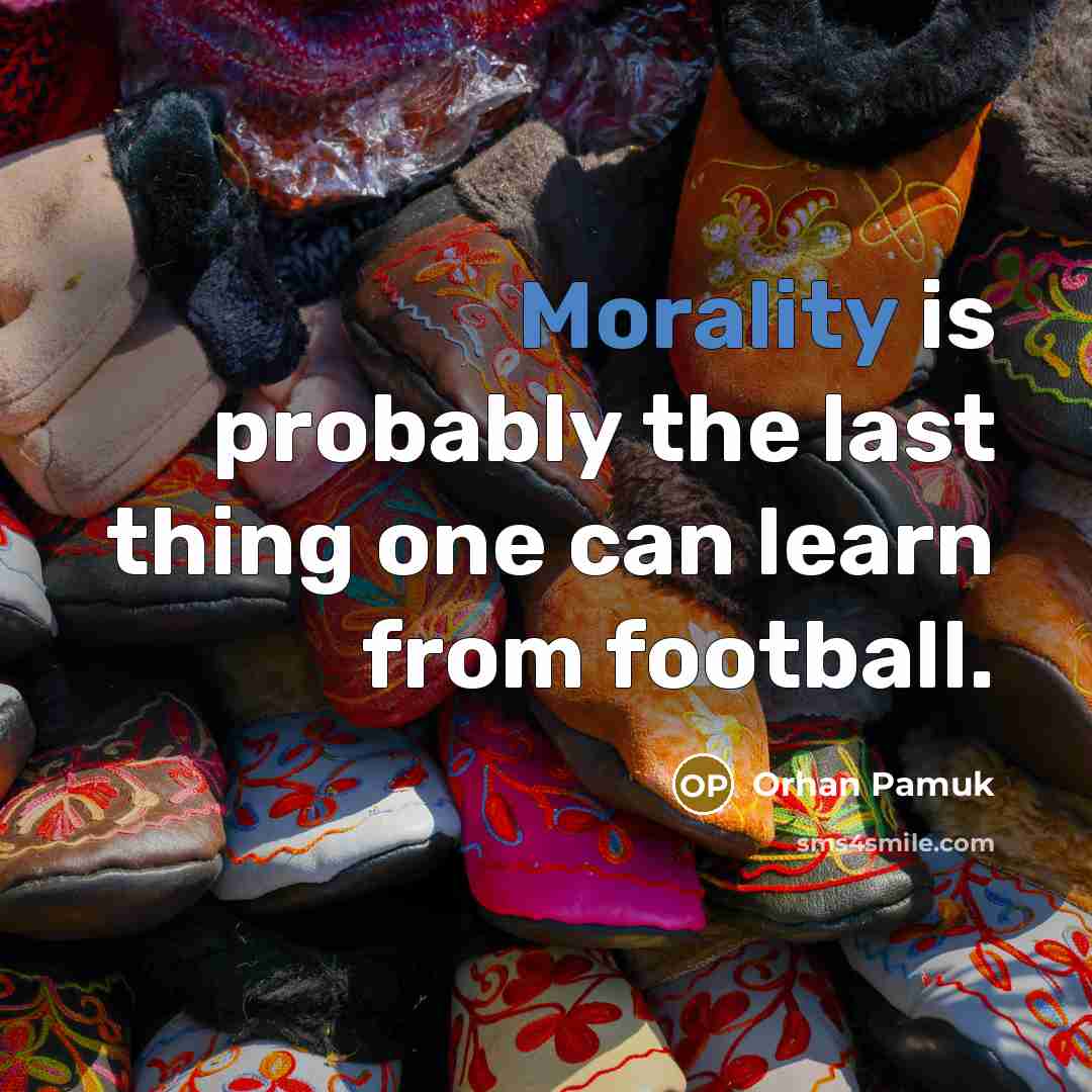 “Morality is probably the last thing one can learn from football.” quote by Orhan Pamuk