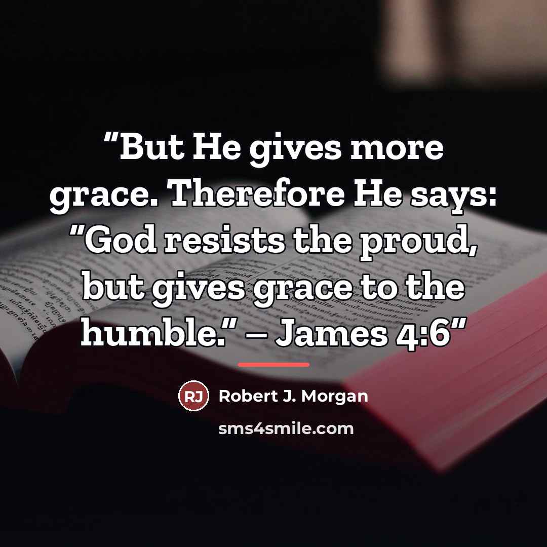 “But He gives more grace. Therefore He says: “God resists the proud, but gives grace to the humble.” – James 4:6” quote by Robert J. Morgan