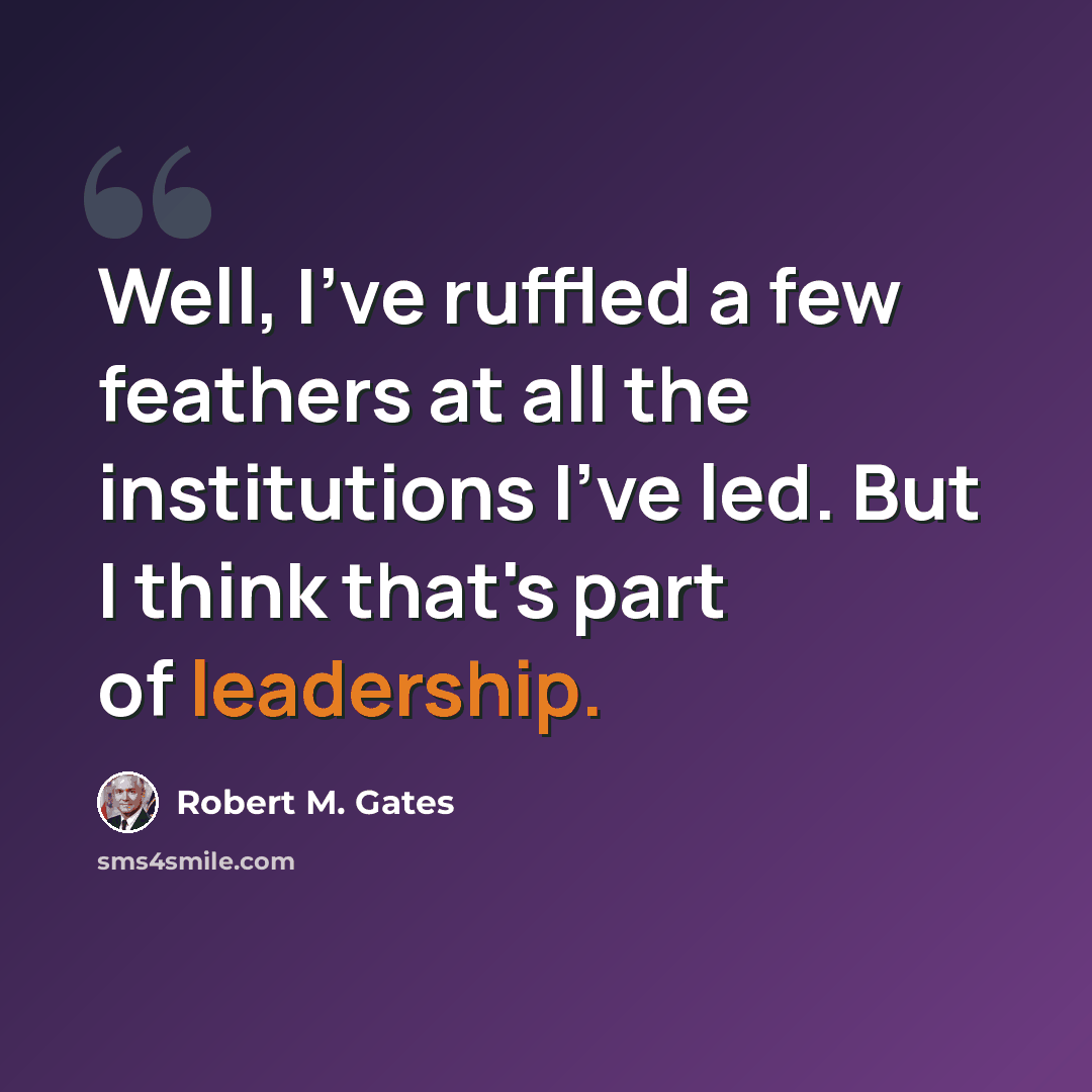“Well, I've ruffled a few feathers at all the institutions I've led. But I think that's part of leadership.” quote by Robert M. Gates