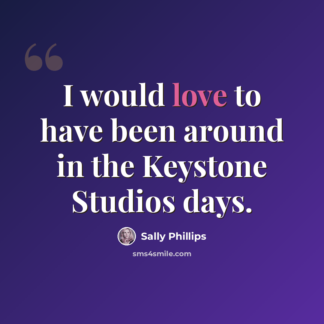 “I would love to have been around in the Keystone Studios days.” quote by Sally Phillips