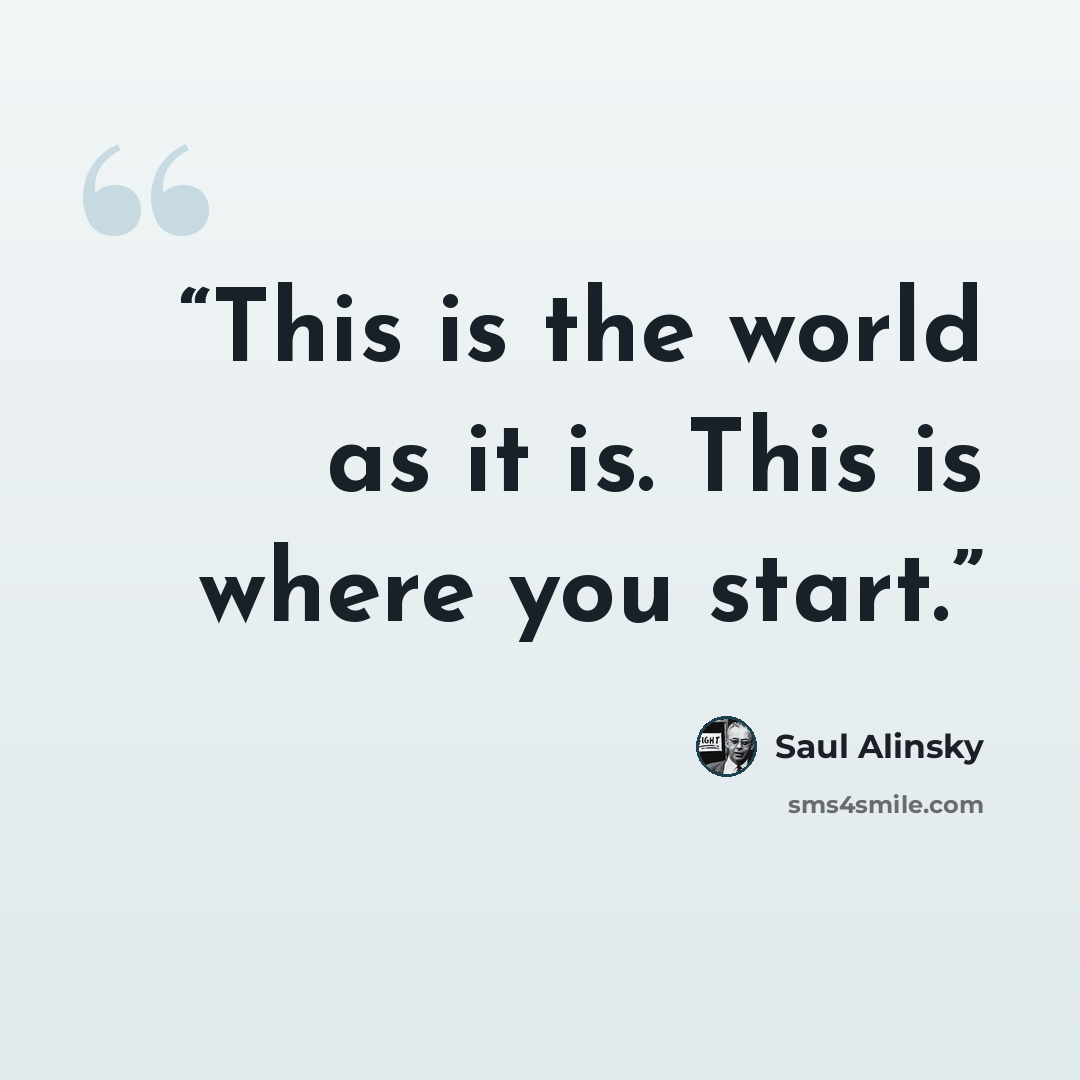 “This is the world as it is. This is where you start.” quote by Saul Alinsky