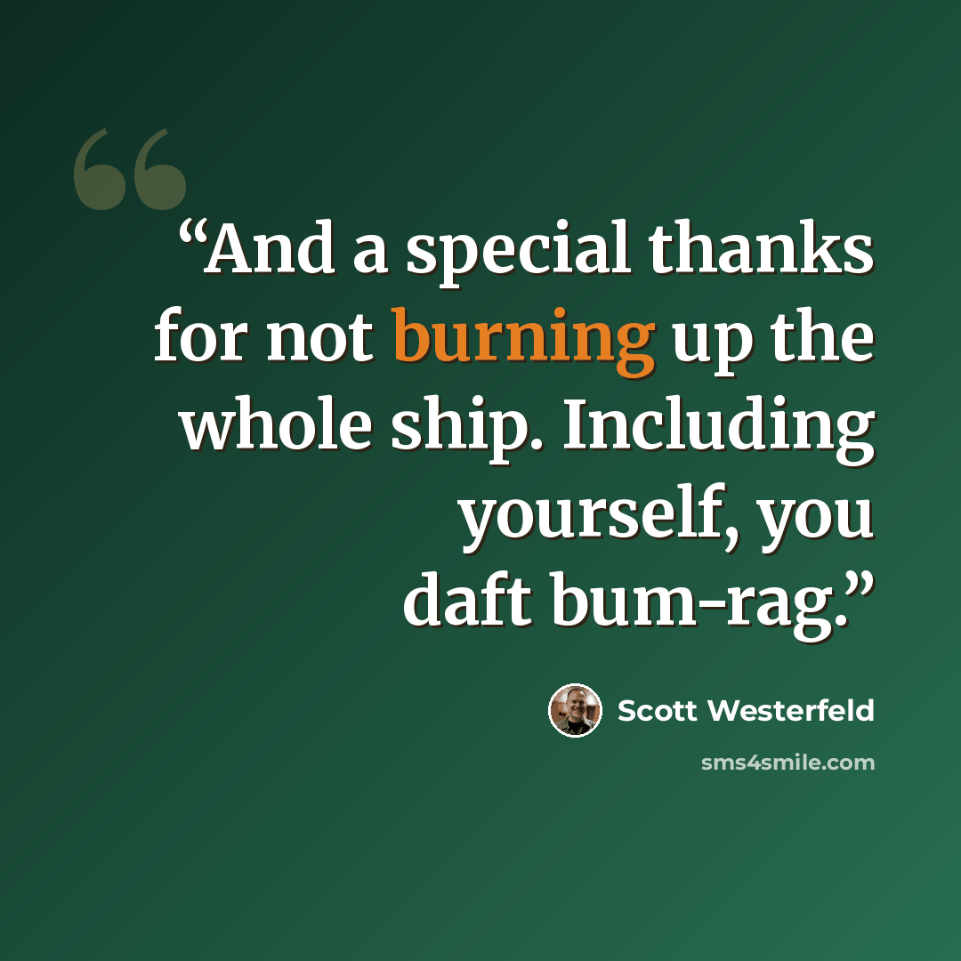 “And a special thanks for not burning up the whole ship. Including yourself, you daft bum-rag.” quote by Scott Westerfeld