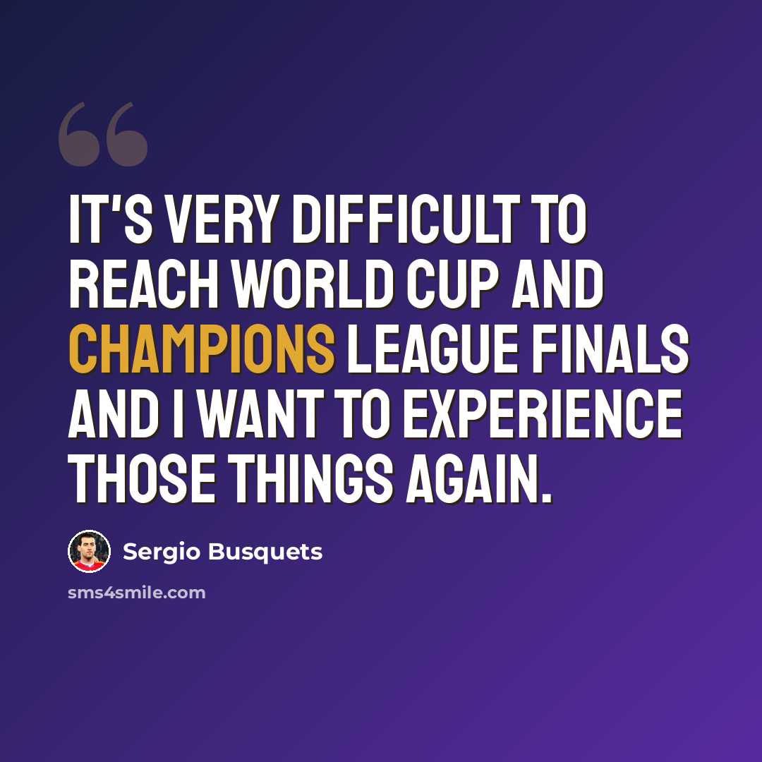 “It's very difficult to reach World Cup and Champions League finals and I want to experience those things again.” quote by Sergio Busquets