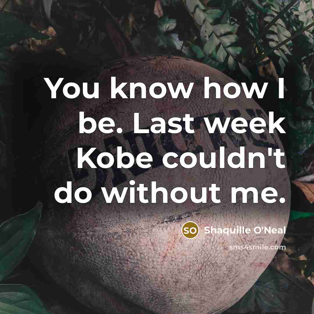 “You know how I be. Last week Kobe couldn't do without me.” quote by Shaquille O'Neal