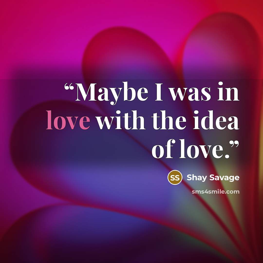 “Maybe I was in love with the idea of love.” quote by Shay Savage