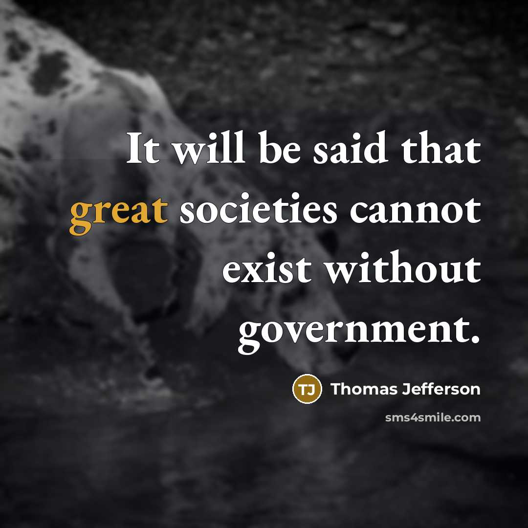 “It will be said that great societies cannot exist without government.” quote by Thomas Jefferson