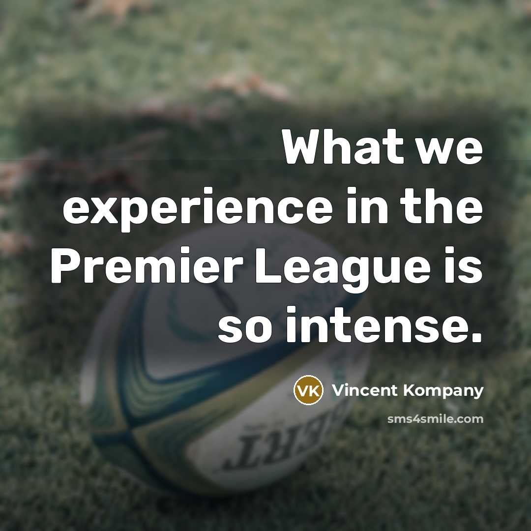 “What we experience in the Premier League is so intense.” quote by Vincent Kompany