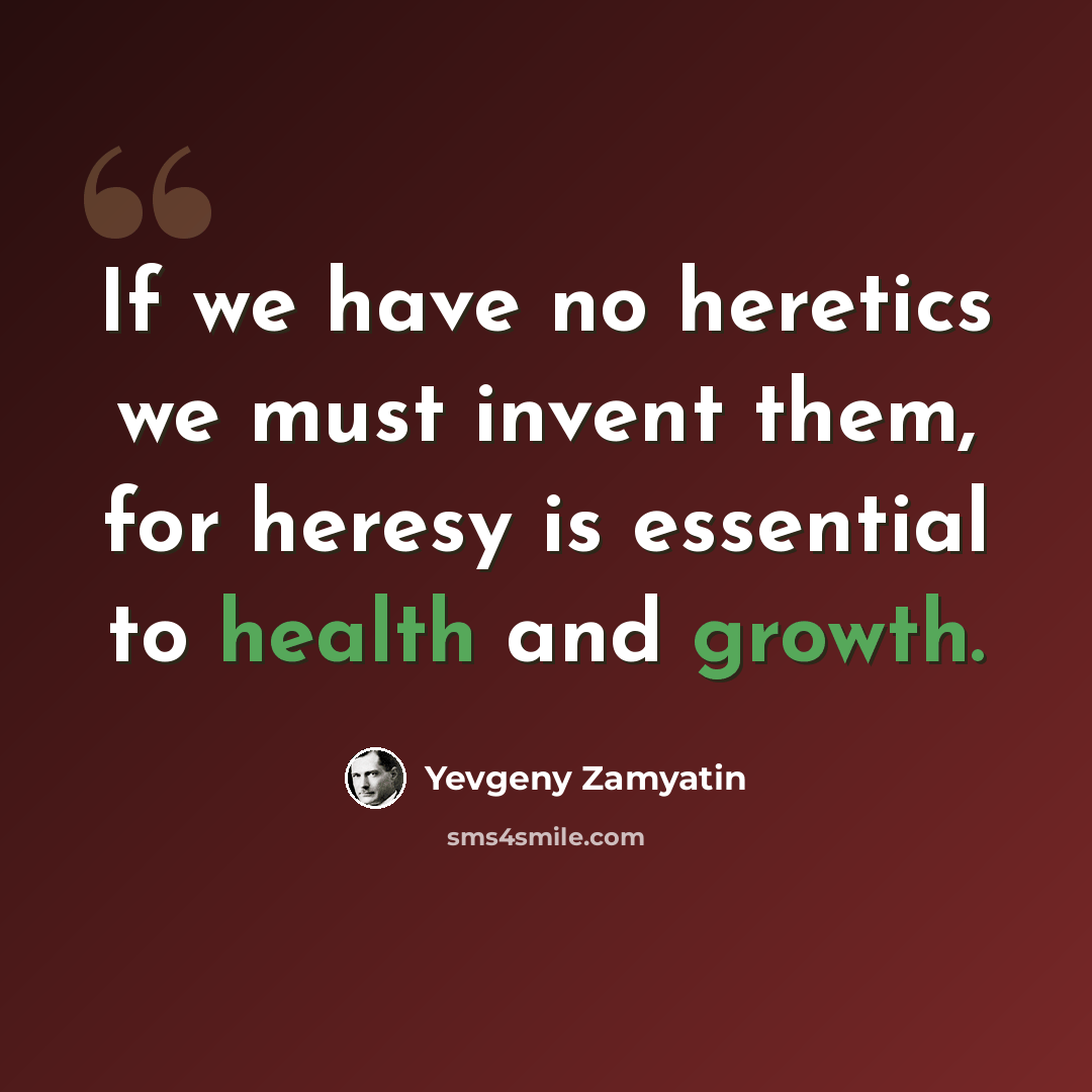 “If we have no heretics we must invent them, for heresy is essential to health and growth.” quote by Yevgeny Zamyatin
