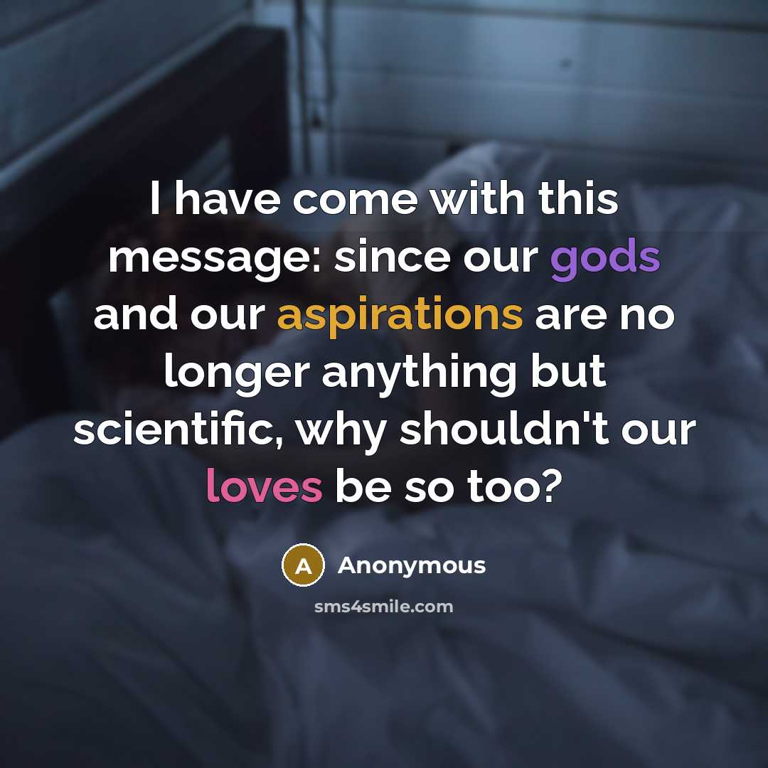 “I have come with this message: since our gods and our aspirations are no longer anything but scientific, why shouldn't our loves be so too?” quote by Anonymous