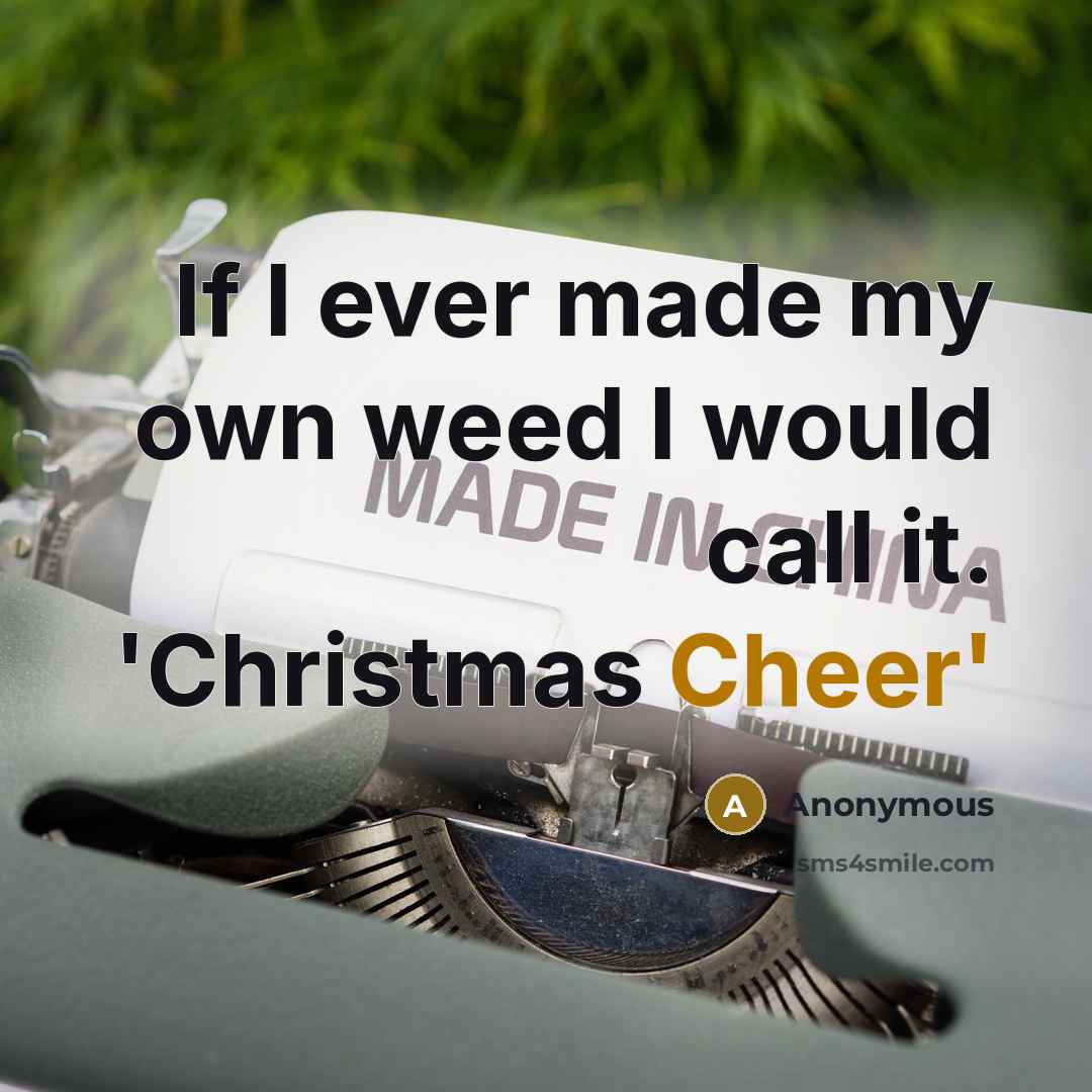 “If I ever made my own weed I would call it. 'Christmas Cheer'” quote by Anonymous