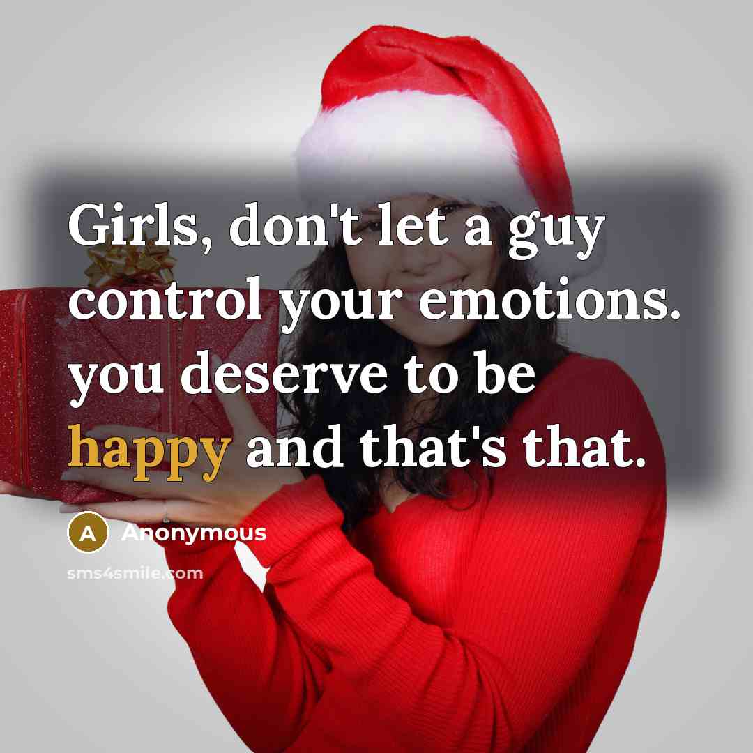 “Girls, don't let a guy control your emotions. you deserve to be happy and that's that.” quote by Anonymous