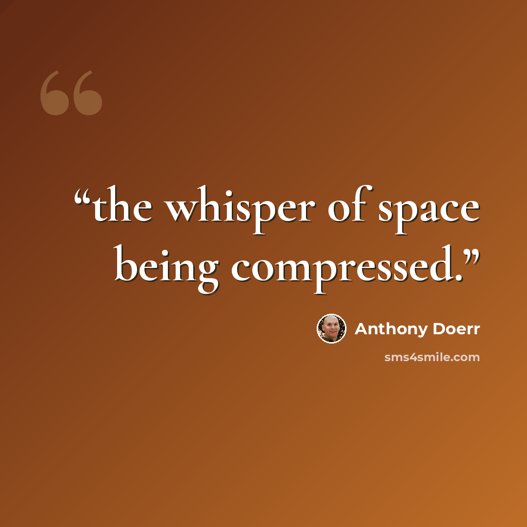 “the whisper of space being compressed.” quote by Anthony Doerr