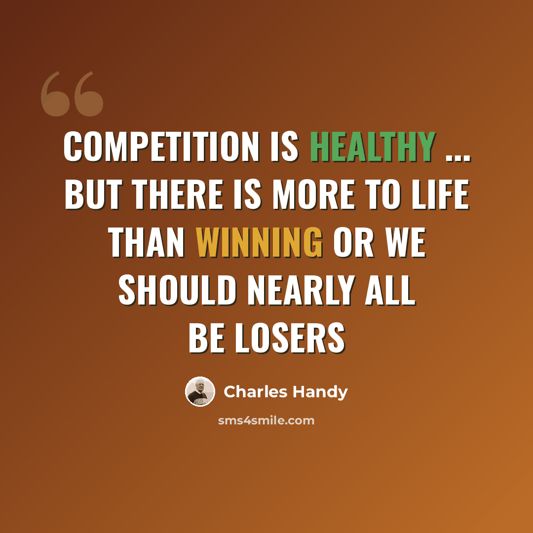 “Competition is healthy ... but there is more to life than winning or we should nearly all be losers” quote by Charles Handy