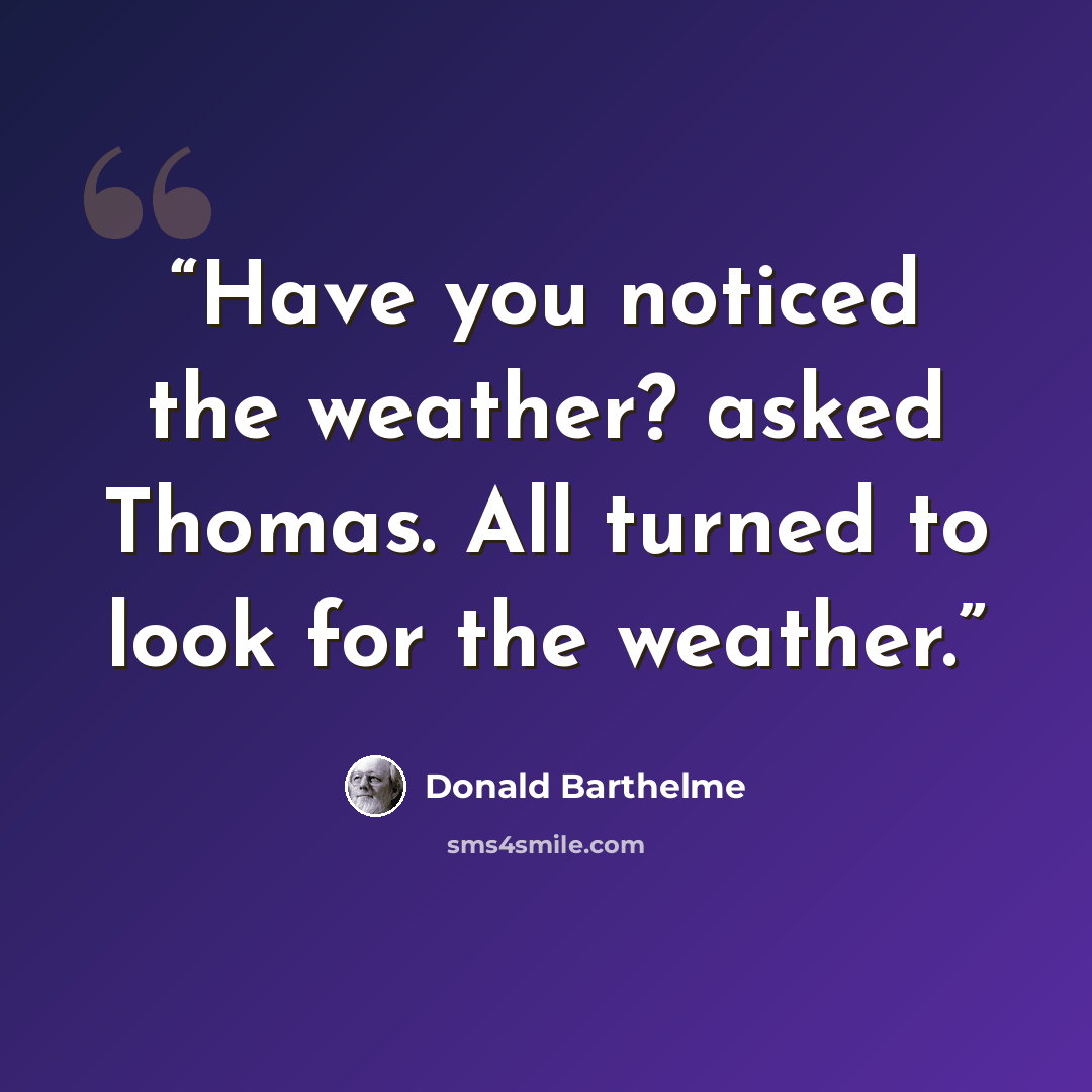 “Have you noticed the weather? asked Thomas. All turned to look for the weather.” quote by Donald Barthelme