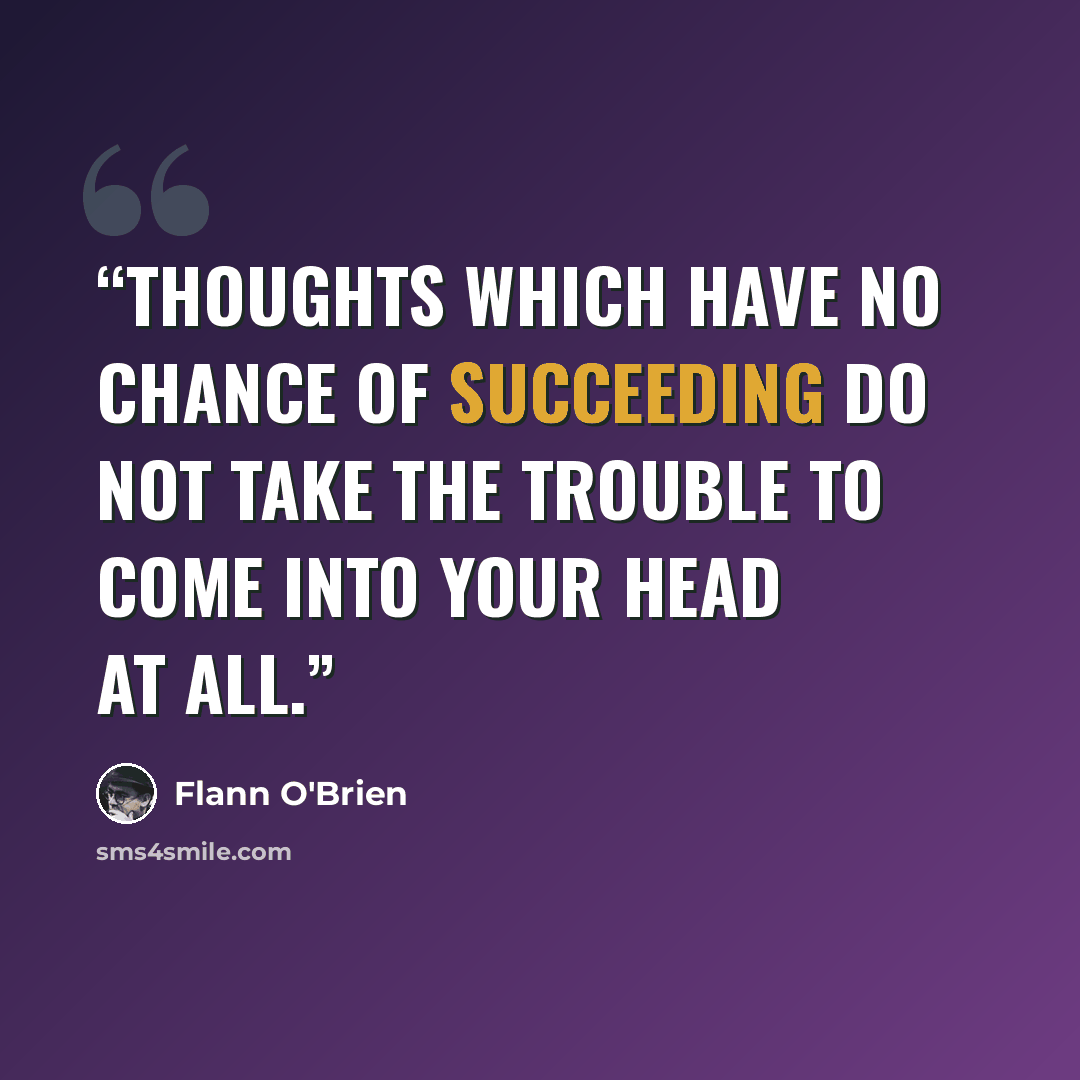“Thoughts which have no chance of succeeding do not take the trouble to come into your head at all.” quote by Flann O'Brien
