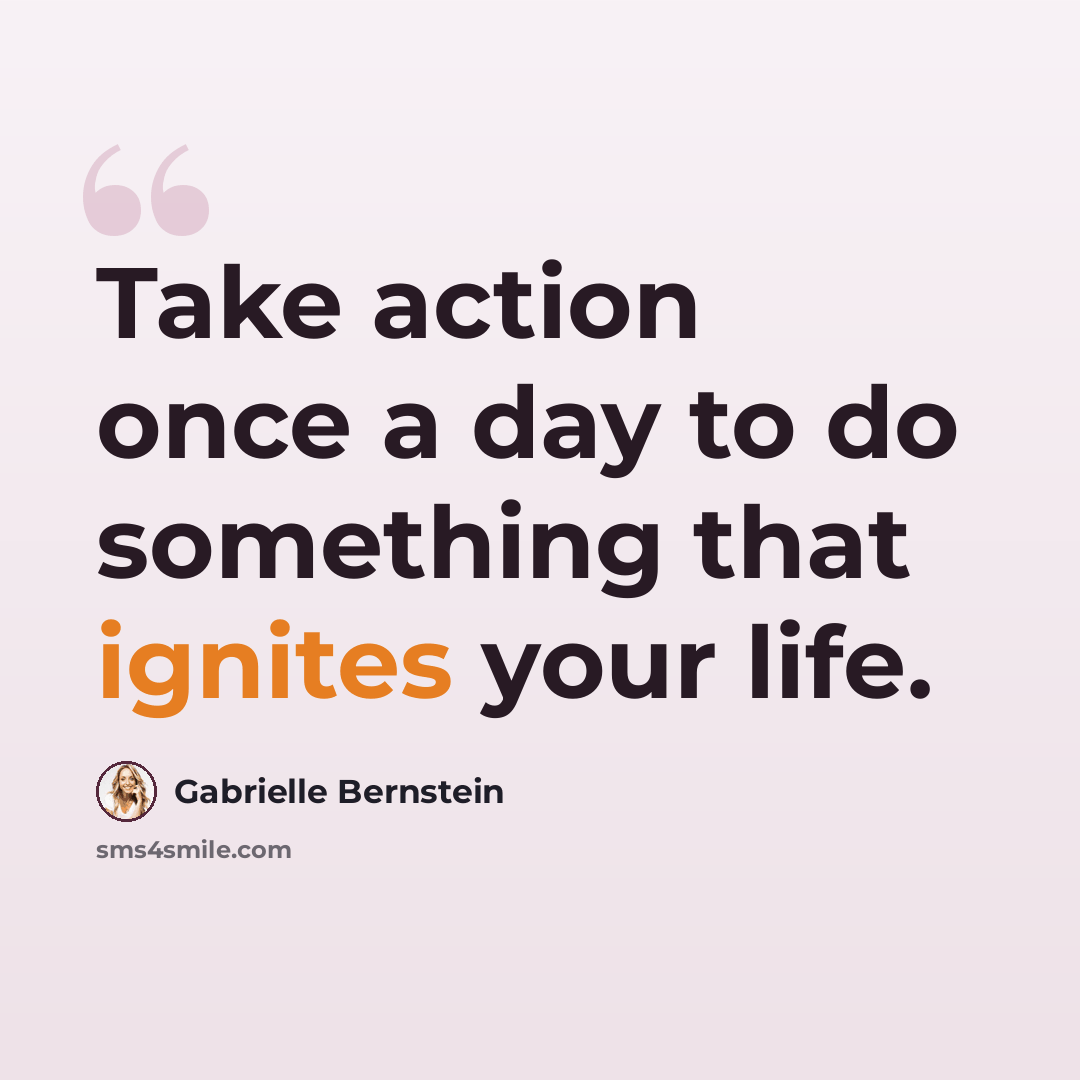 “Take action once a day to do something that ignites your life.” quote by Gabrielle Bernstein