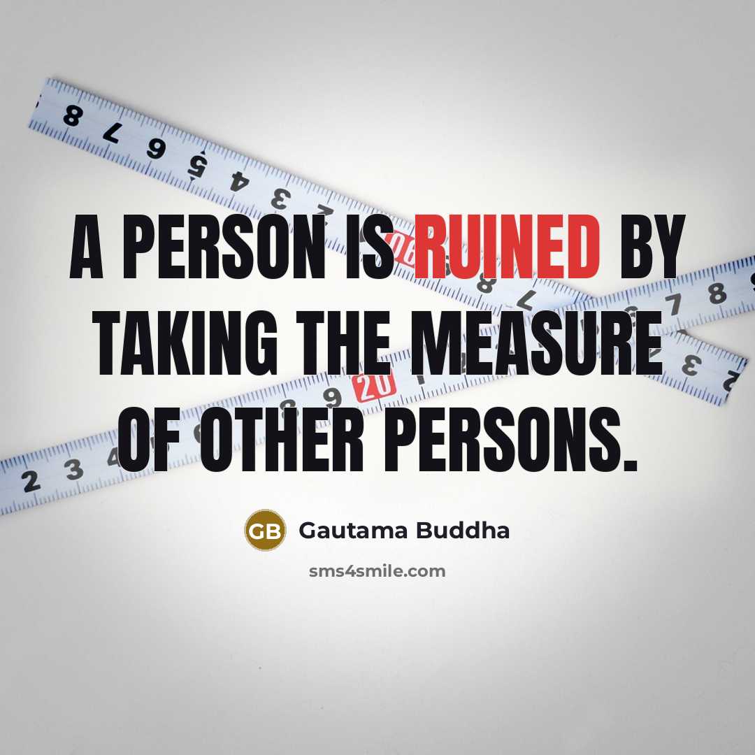 “A person is ruined by taking the measure of other persons.” quote by Gautama Buddha