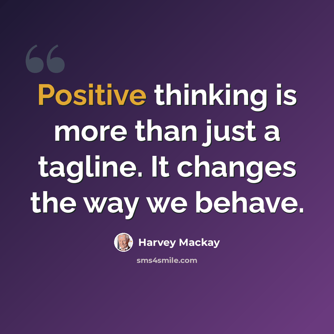 “Positive thinking is more than just a tagline. It changes the way we behave.” quote by Harvey Mackay