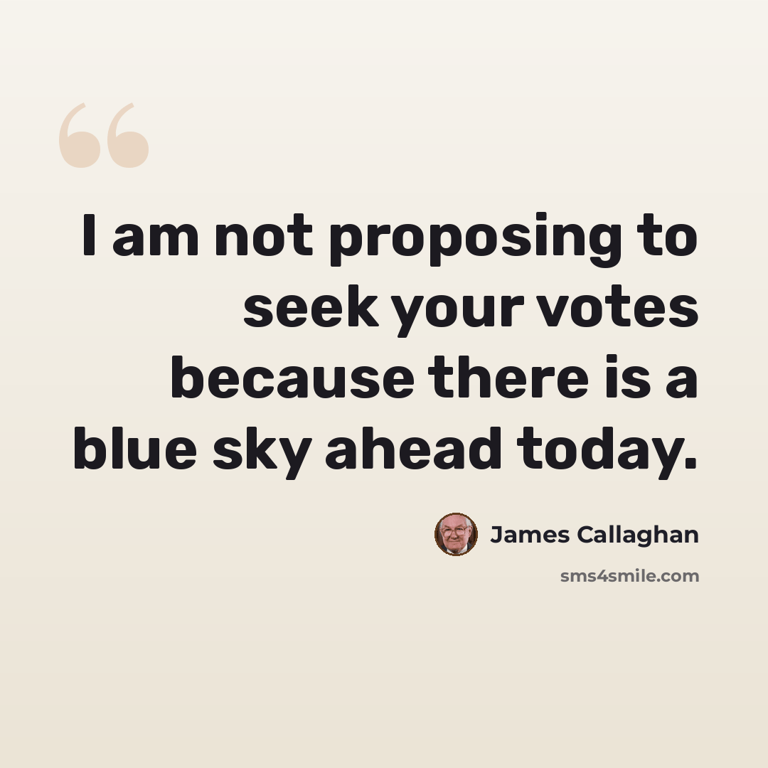 “I am not proposing to seek your votes because there is a blue sky ahead today.” quote by James Callaghan