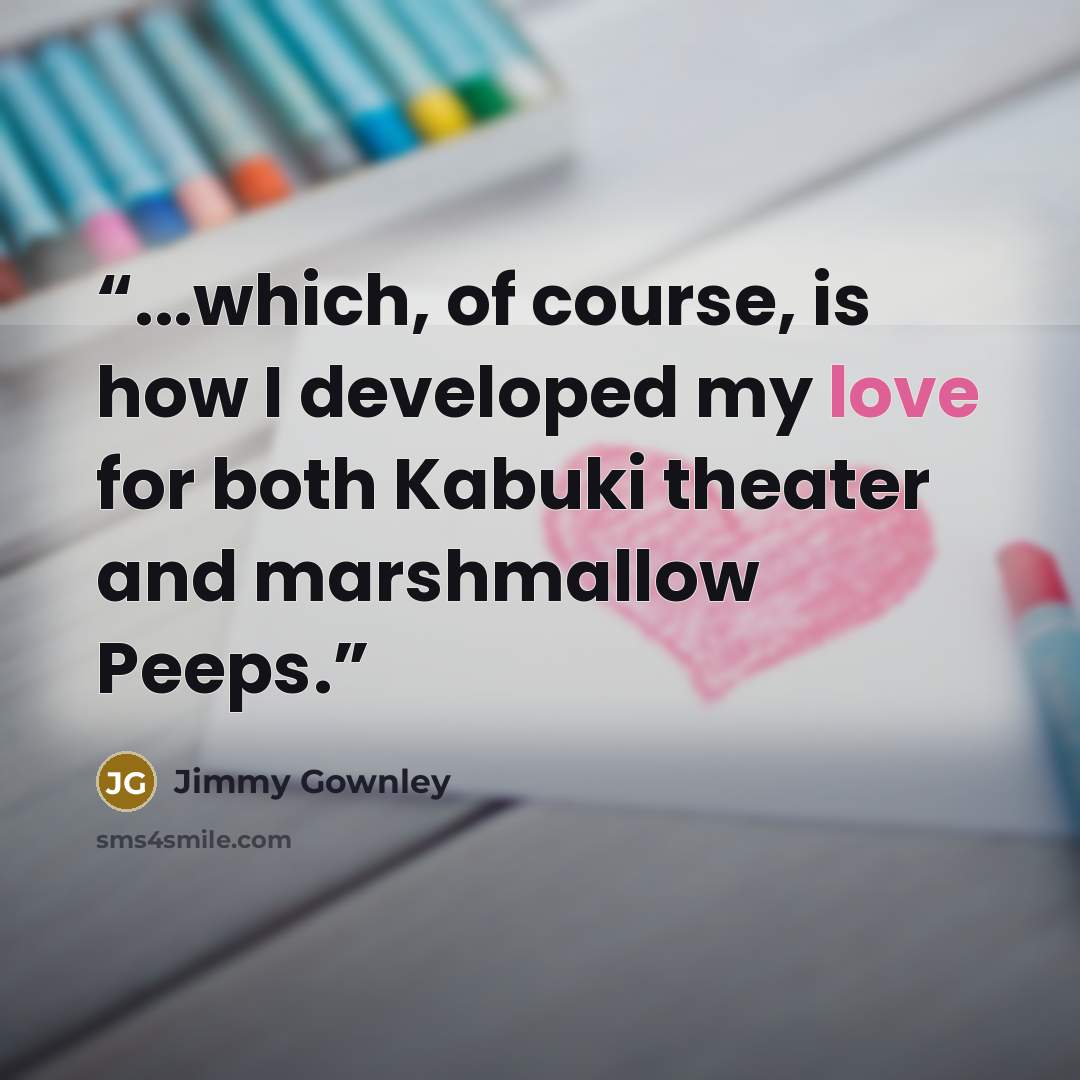“...which, of course, is how I developed my love for both Kabuki theater and marshmallow Peeps.” quote by Jimmy Gownley