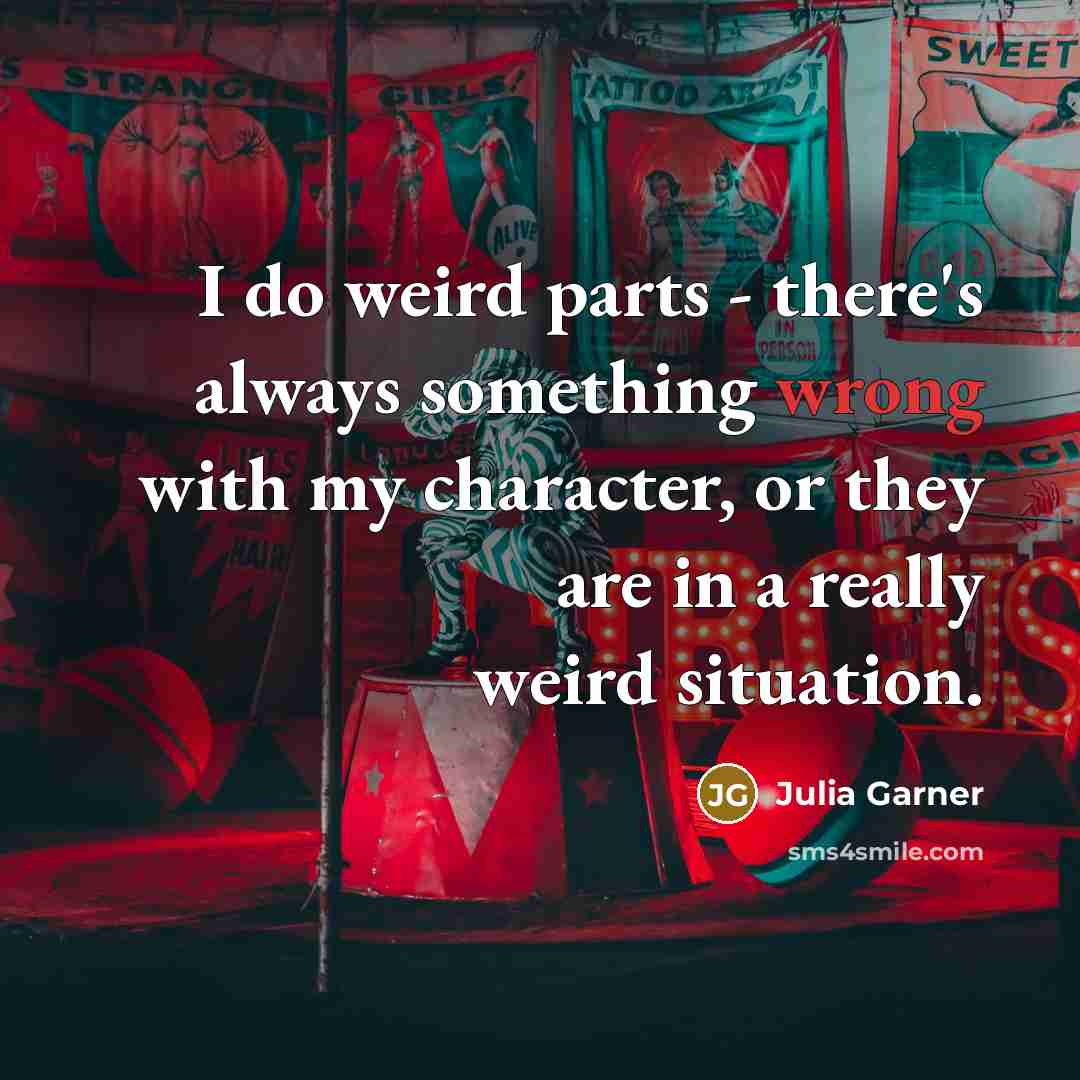 “I do weird parts - there's always something wrong with my character, or they are in a really weird situation.” quote by Julia Garner