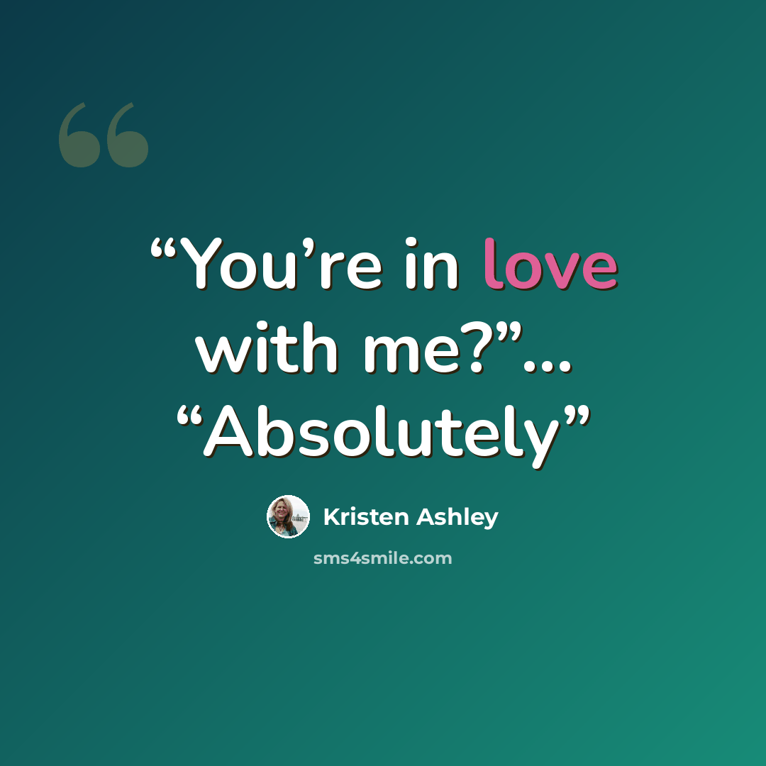 “You’re in love with me?”… “Absolutely” quote by Kristen Ashley