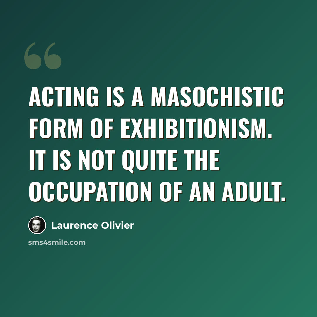 “Acting is a masochistic form of exhibitionism. It is not quite the occupation of an adult.” quote by Laurence Olivier